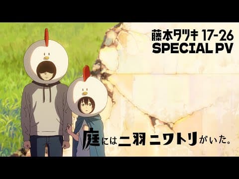アニメ「藤本タツキ 17-26」（Tatsuki Fujimoto 17-26 ）スペシャルPV「庭には二羽ニワトリがいた。」｜期間限定劇場公開中!!